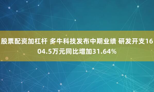 股票配资加杠杆 多牛科技发布中期业绩 研发开支1604.5万元同比增加31.64%