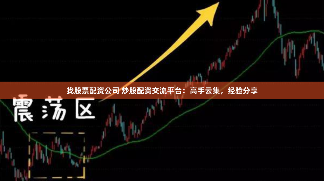 找股票配资公司 炒股配资交流平台：高手云集，经验分享